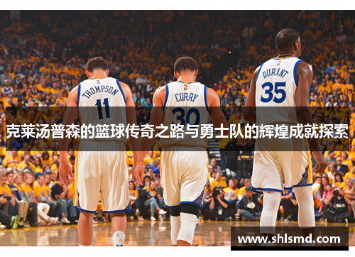 克莱汤普森的篮球传奇之路与勇士队的辉煌成就探索