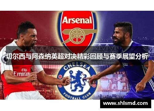 切尔西与阿森纳英超对决精彩回顾与赛季展望分析